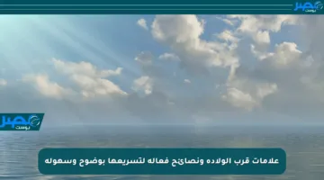 علامات قرب الولادة ونصائح فعالة لتسريعها بوضوح وسهولة